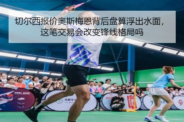 切尔西报价奥斯梅恩背后盘算浮出水面，这笔交易会改变锋线格局吗